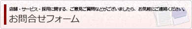 お問合せフォーム（店舗・サービス・採用に関する、ご意見ご質問などがございましたら、お気軽にご連絡ください。）